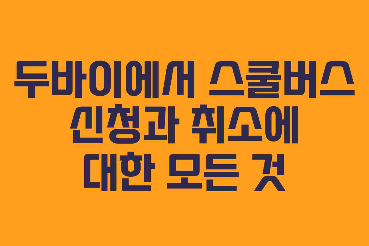 두바이에서 스쿨버스 신청과 취소에 대한 모든 것