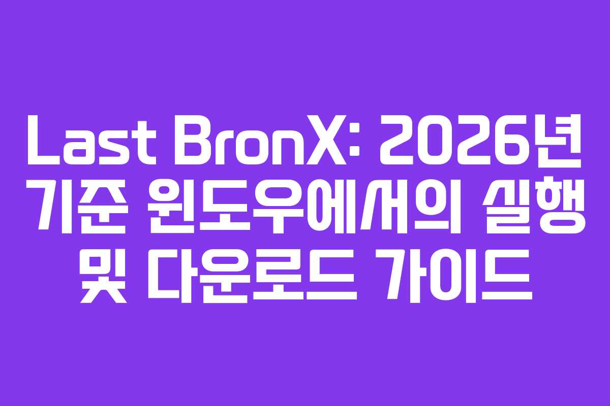 Last BronX: 2026년 기준 윈도우에서의 실행 및 다운로드 가이드