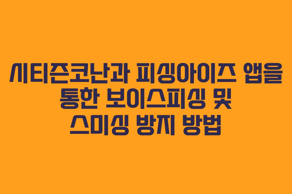 시티즌코난과 피싱아이즈 앱을 통한 보이스피싱 및 스미싱 방지 방법