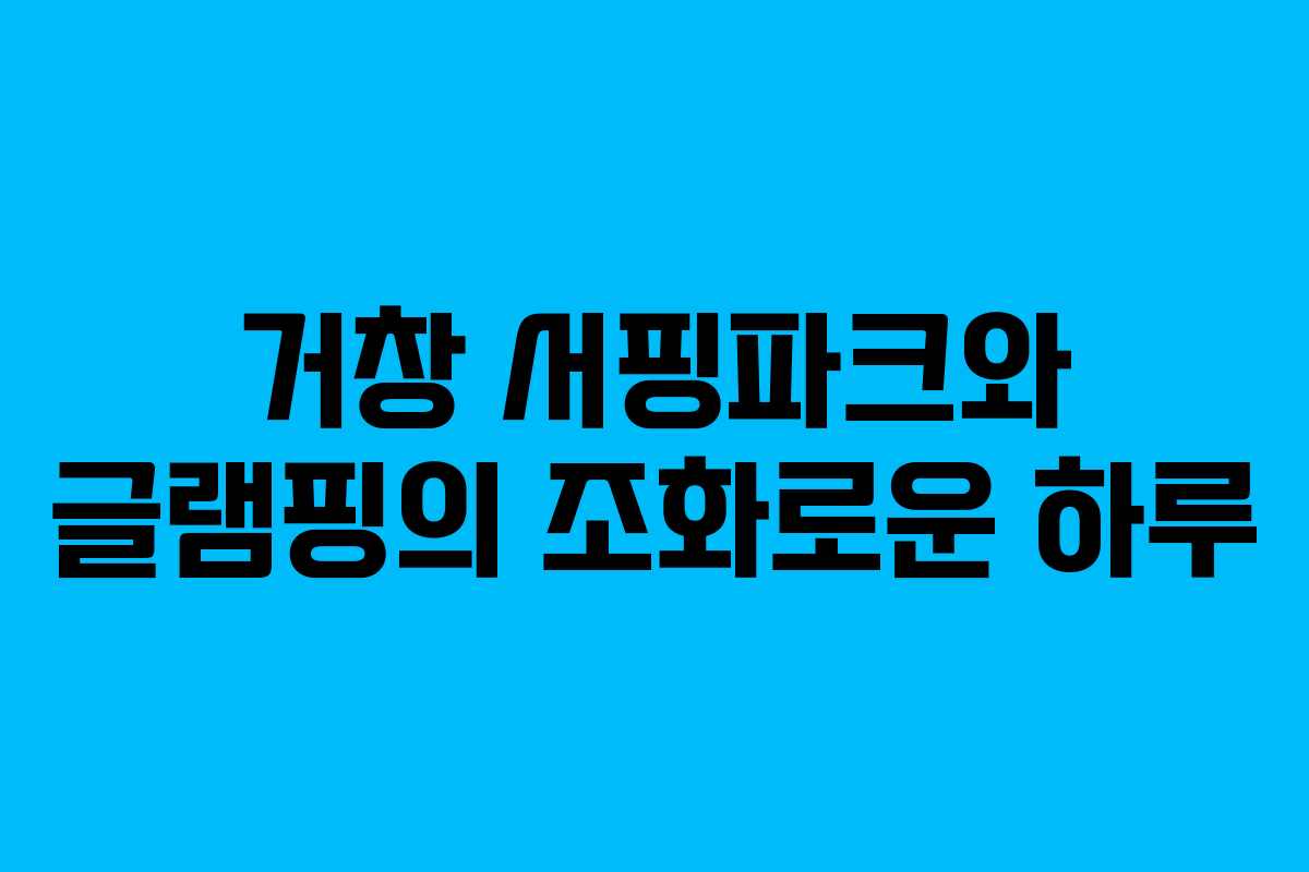 거창 서핑파크와 글램핑의 조화로운 하루