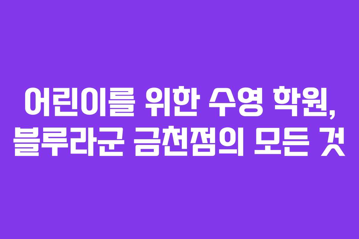 어린이를 위한 수영 학원, 블루라군 금천점의 모든 것