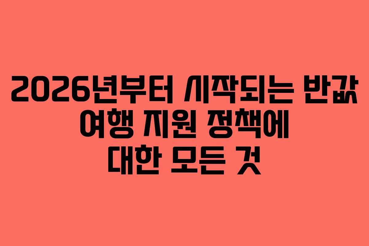2026년부터 시작되는 반값 여행 지원 정책에 대한 모든 것