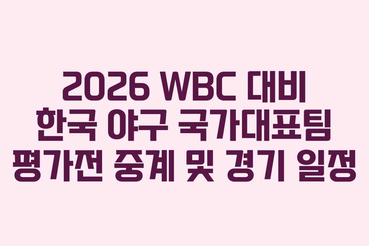 2026 WBC 대비 한국 야구 국가대표팀 평가전 중계 및 경기 일정