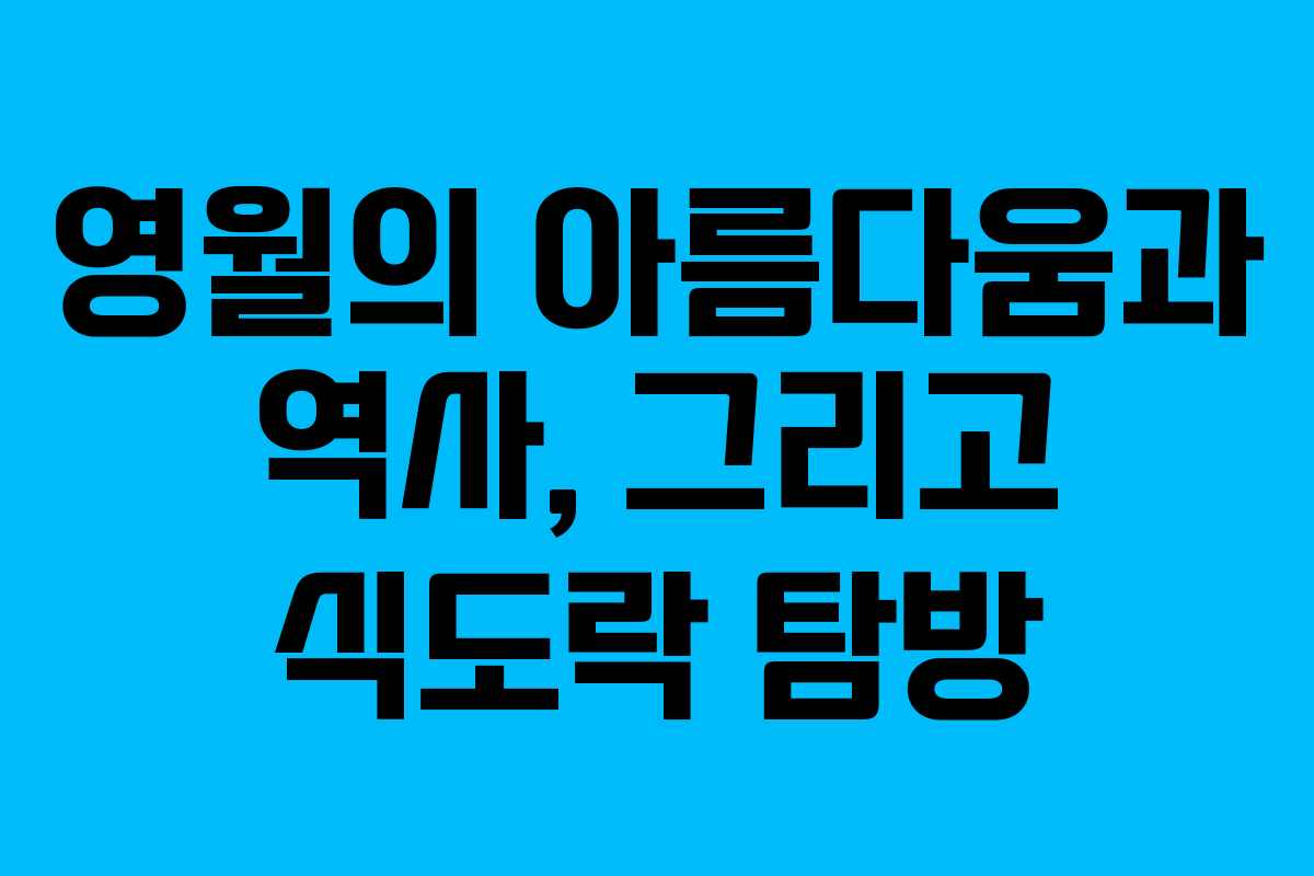 영월의 아름다움과 역사, 그리고 식도락 탐방
