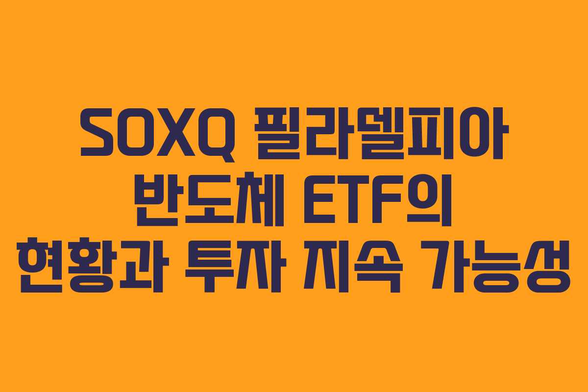 SOXQ 필라델피아 반도체 ETF의 현황과 투자 지속 가능성