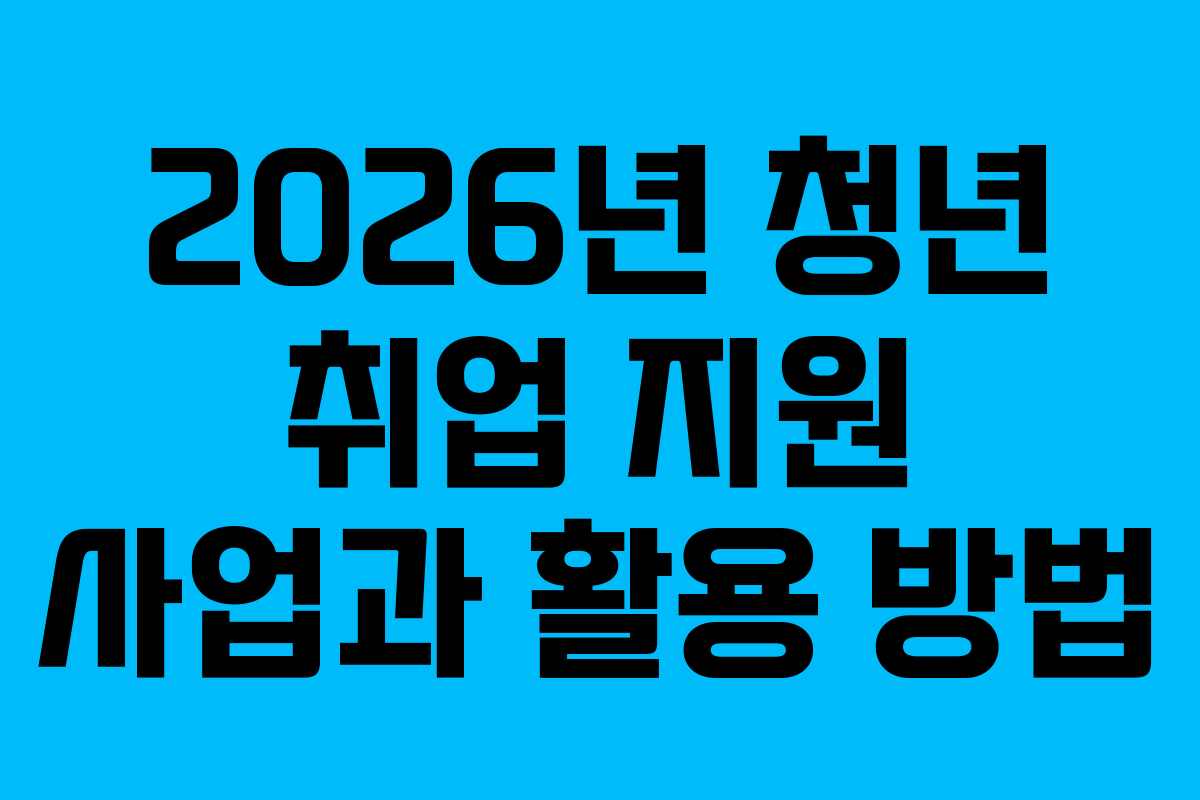 2026년 청년 취업 지원 사업과 활용 방법