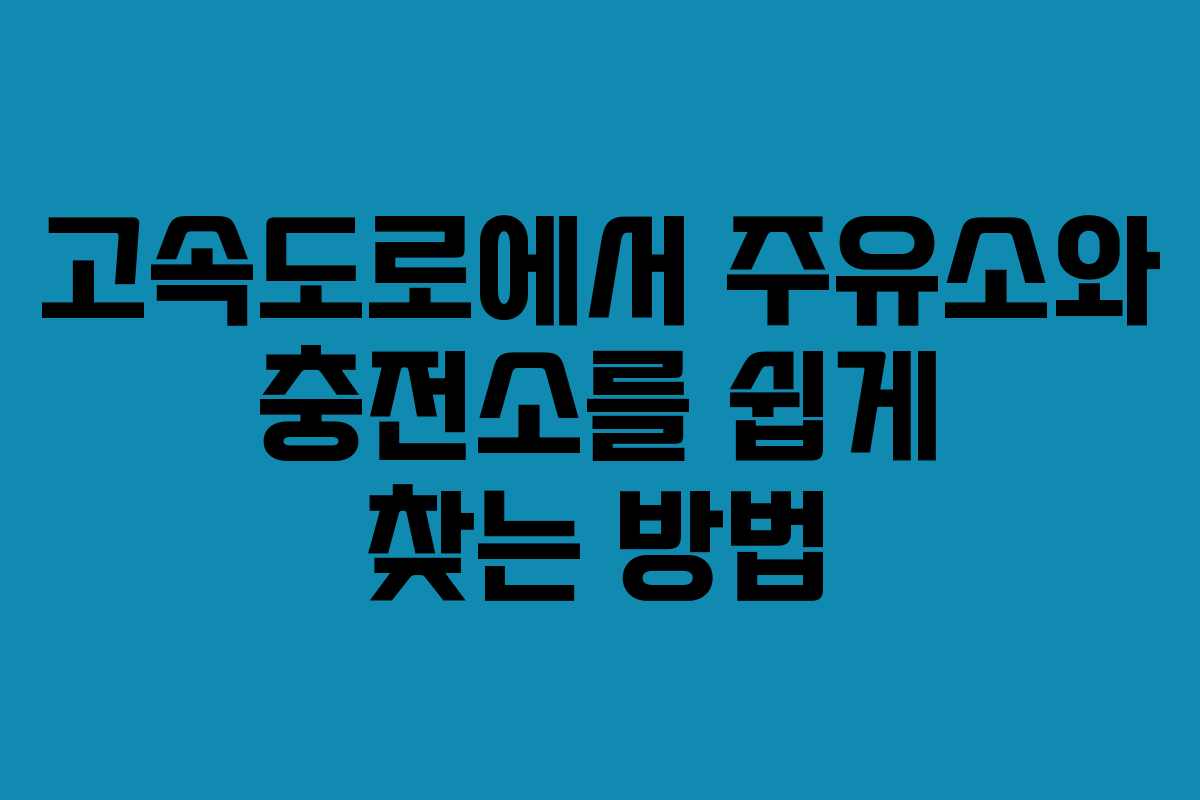 고속도로에서 주유소와 충전소를 쉽게 찾는 방법