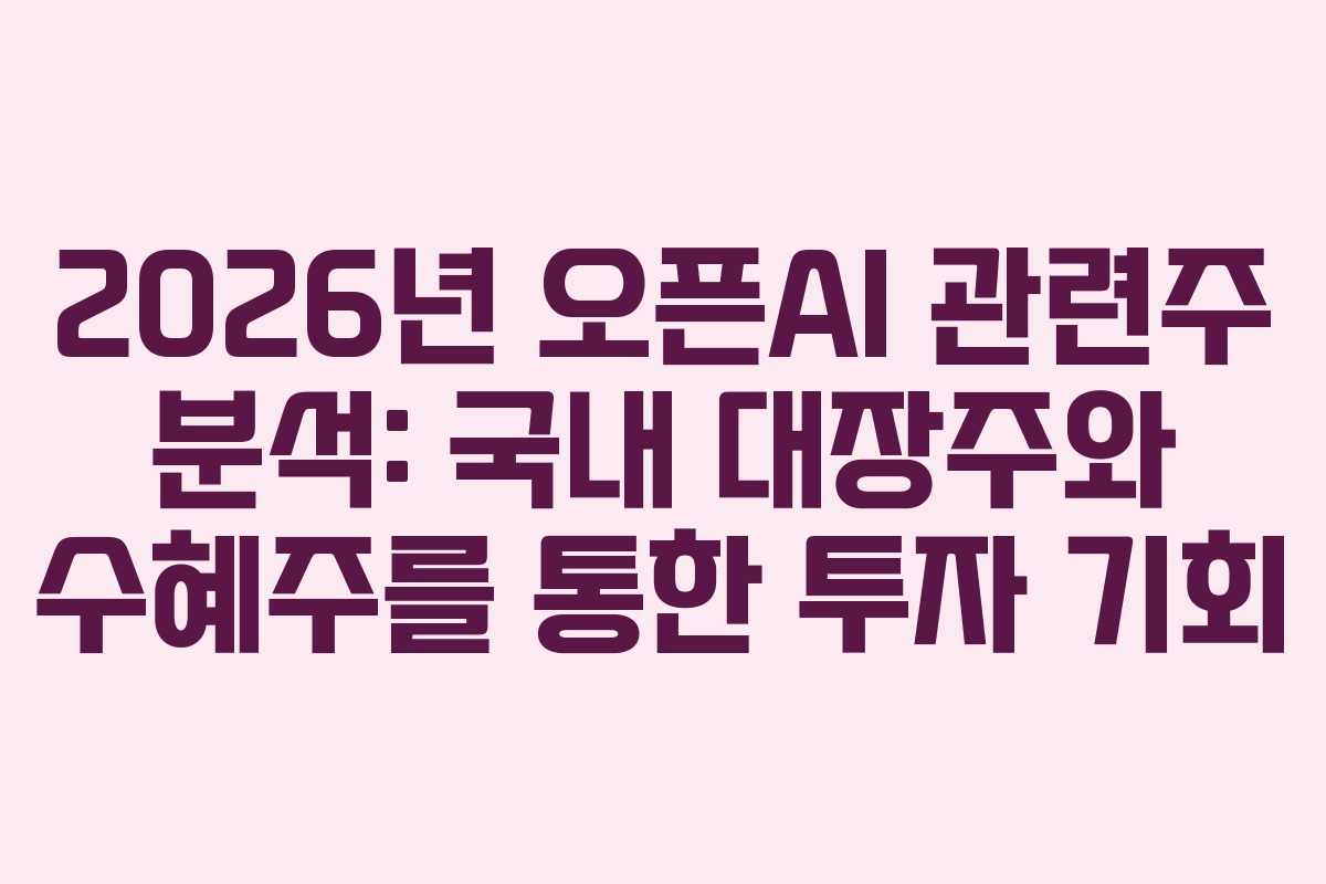 2026년 오픈AI 관련주 분석: 국내 대장주와 수혜주를 통한 투자 기회