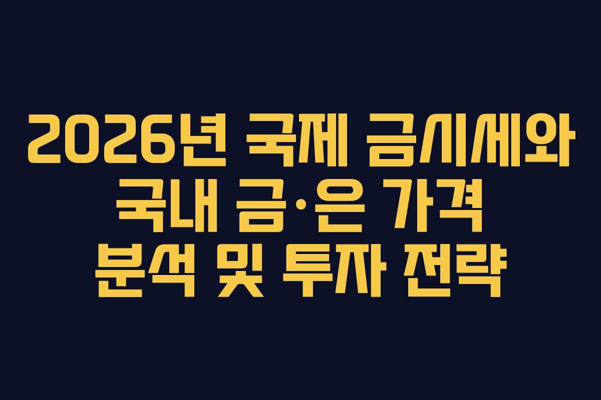 2026년 국제 금시세와 국내 금·은 가격 분석 및 투자 전략