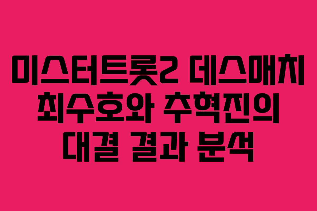 미스터트롯2 데스매치 최수호와 추혁진의 대결 결과 분석