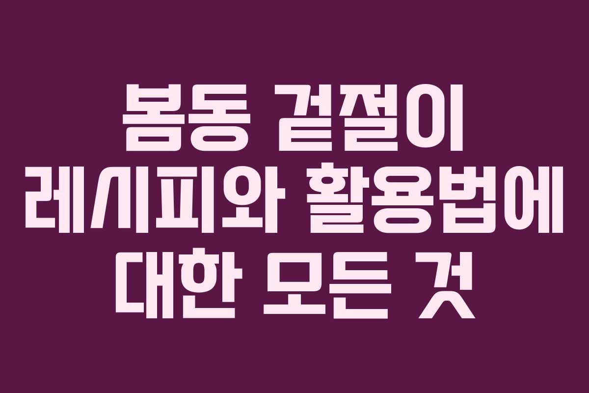 봄동 겉절이 레시피와 활용법에 대한 모든 것