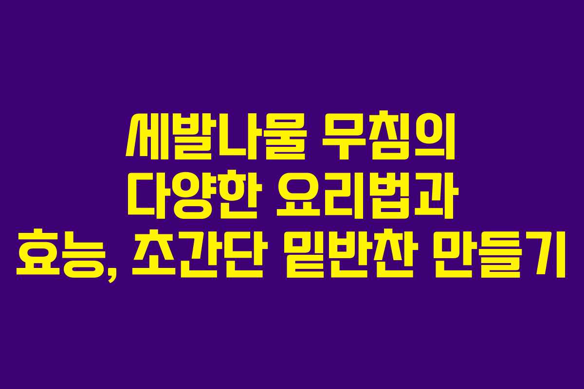 세발나물 무침의 다양한 요리법과 효능, 초간단 밑반찬 만들기