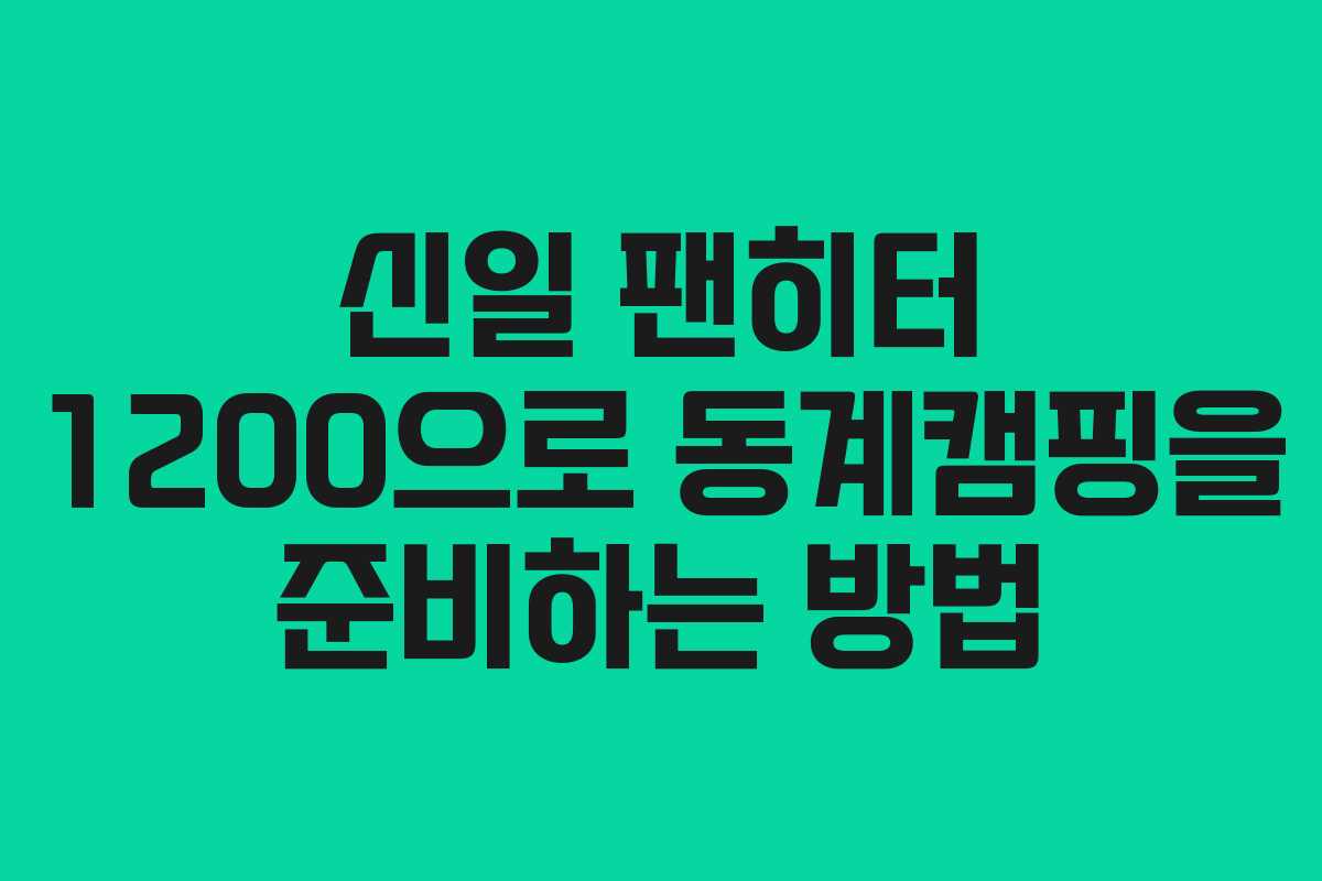 신일 팬히터 1200으로 동계캠핑을 준비하는 방법
