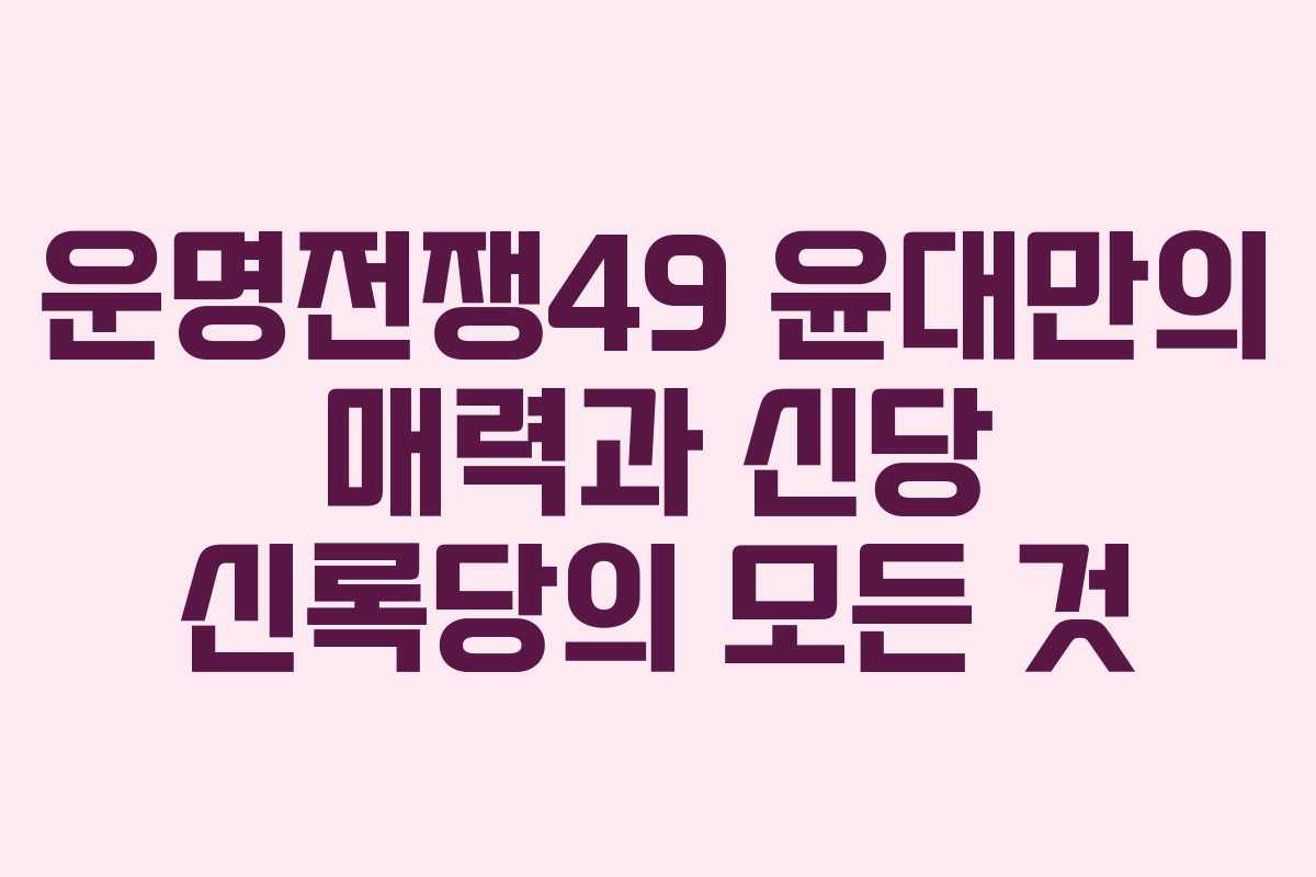 운명전쟁49 윤대만의 매력과 신당 신록당의 모든 것