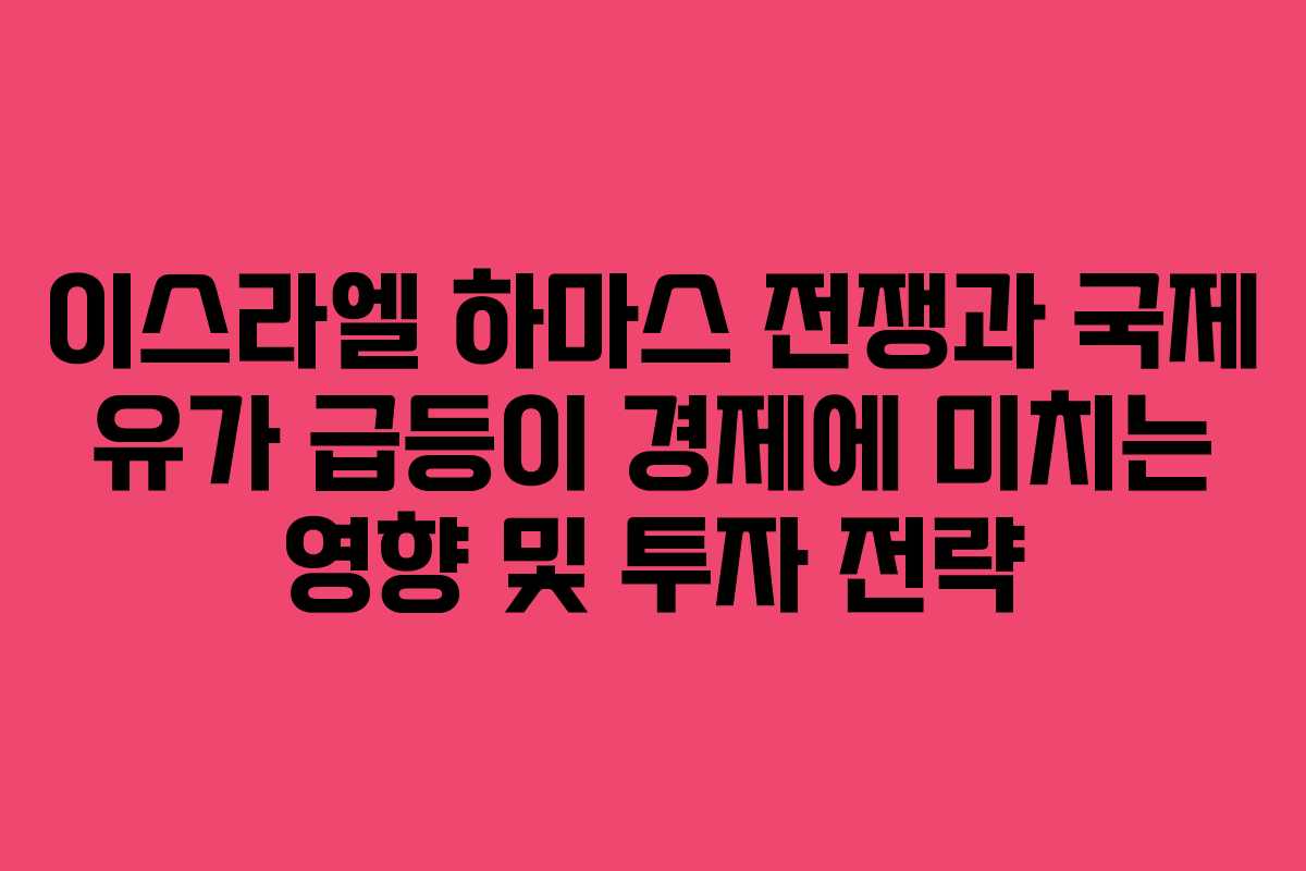 이스라엘 하마스 전쟁과 국제 유가 급등이 경제에 미치는 영향 및 투자 전략