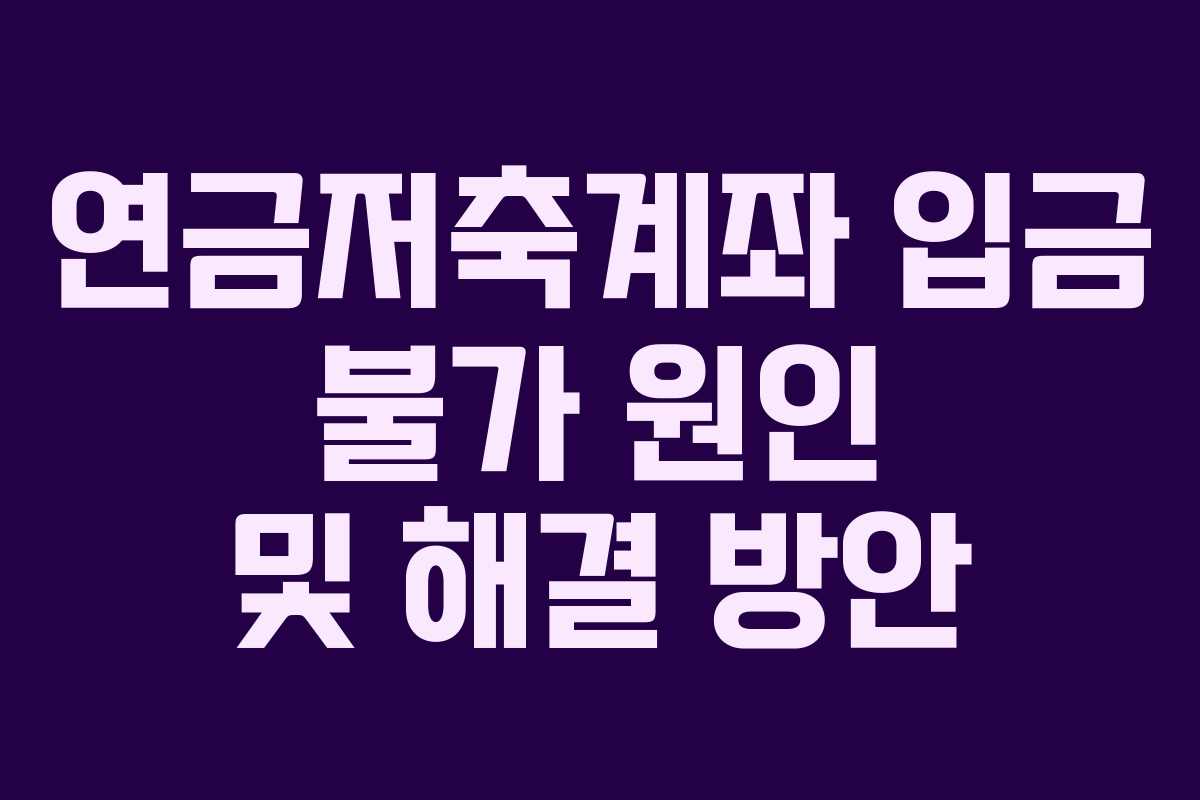 연금저축계좌 입금 불가 원인 및 해결 방안