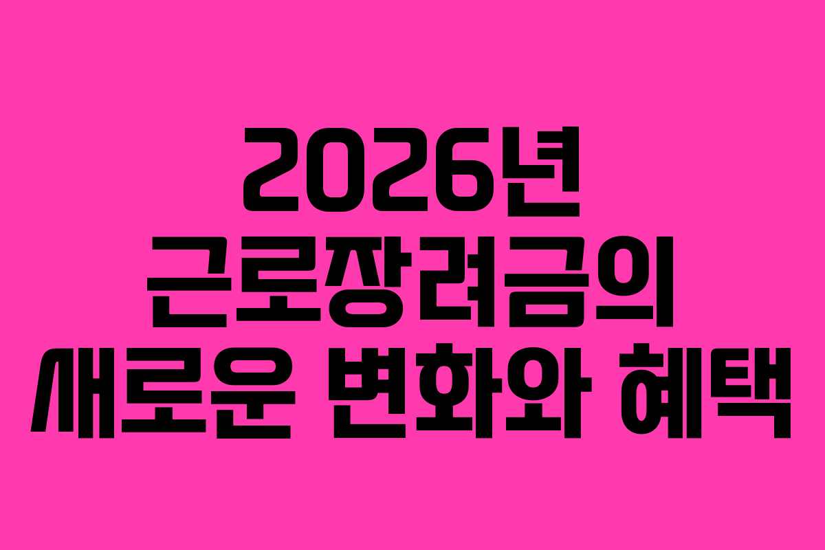 2026년 근로장려금의 새로운 변화와 혜택