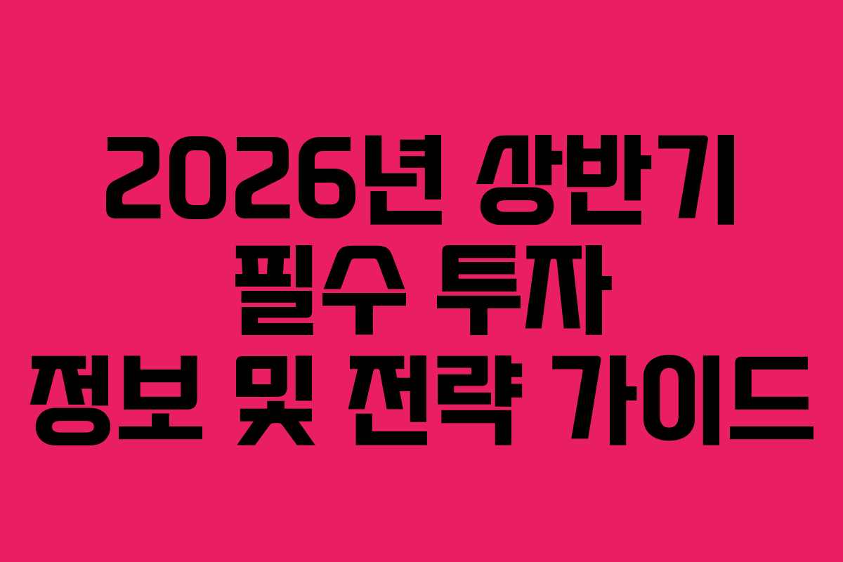 2026년 상반기 필수 투자 정보 및 전략 가이드