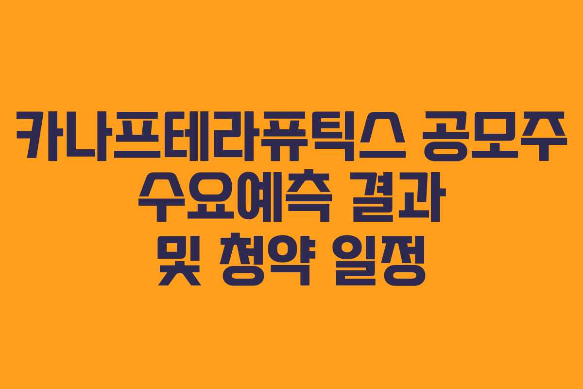 카나프테라퓨틱스 공모주 수요예측 결과 및 청약 일정