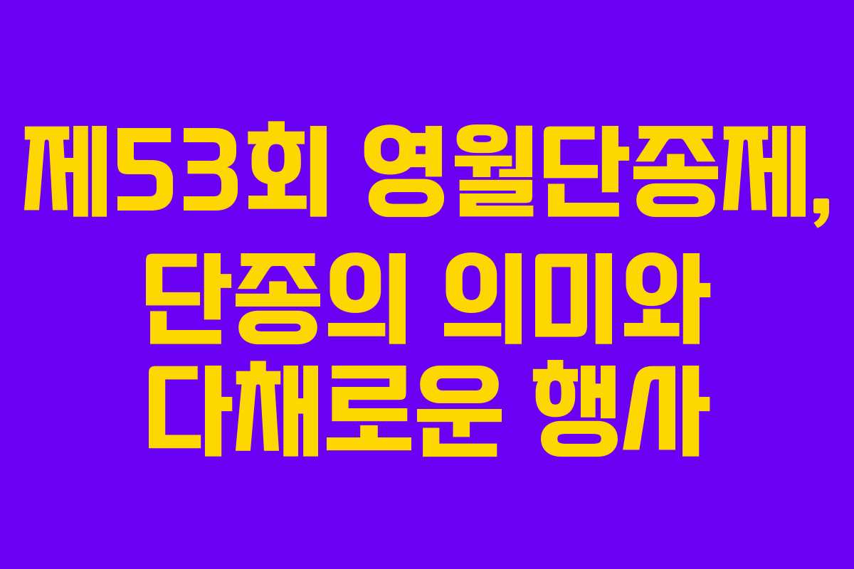 제53회 영월단종제, 단종의 의미와 다채로운 행사