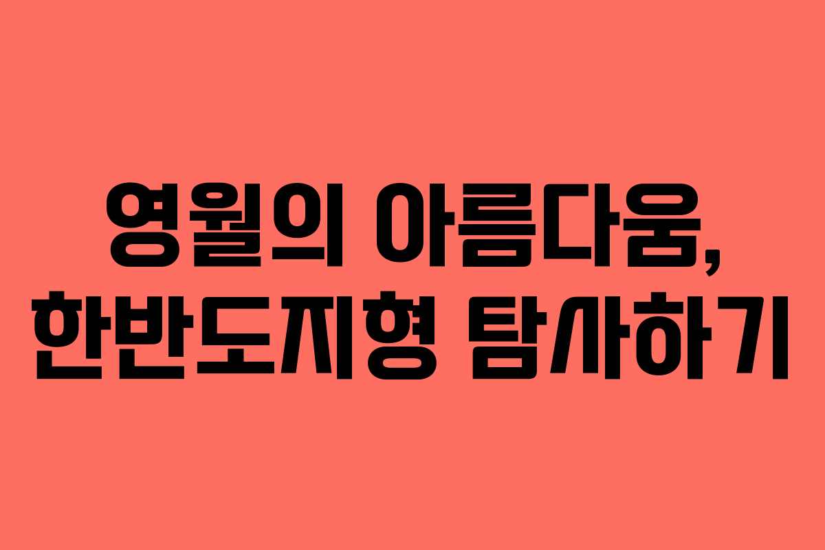 영월의 아름다움, 한반도지형 탐사하기