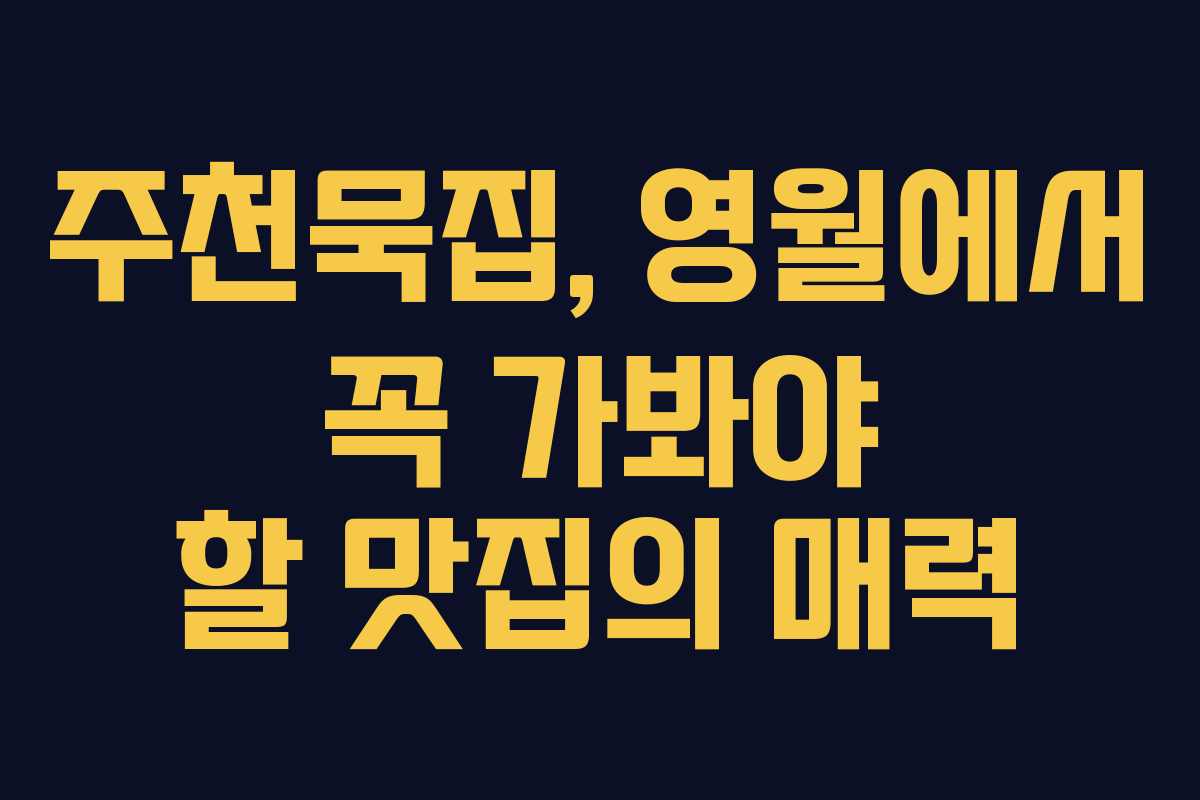 주천묵집, 영월에서 꼭 가봐야 할 맛집의 매력