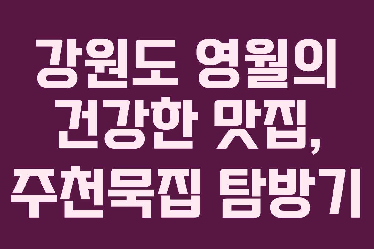 강원도 영월의 건강한 맛집, 주천묵집 탐방기