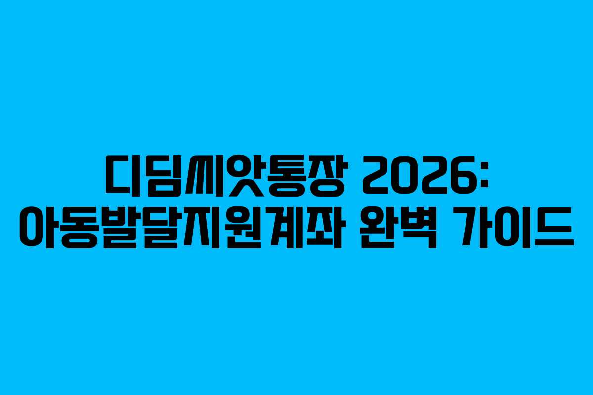 디딤씨앗통장 2026: 아동발달지원계좌 완벽 가이드