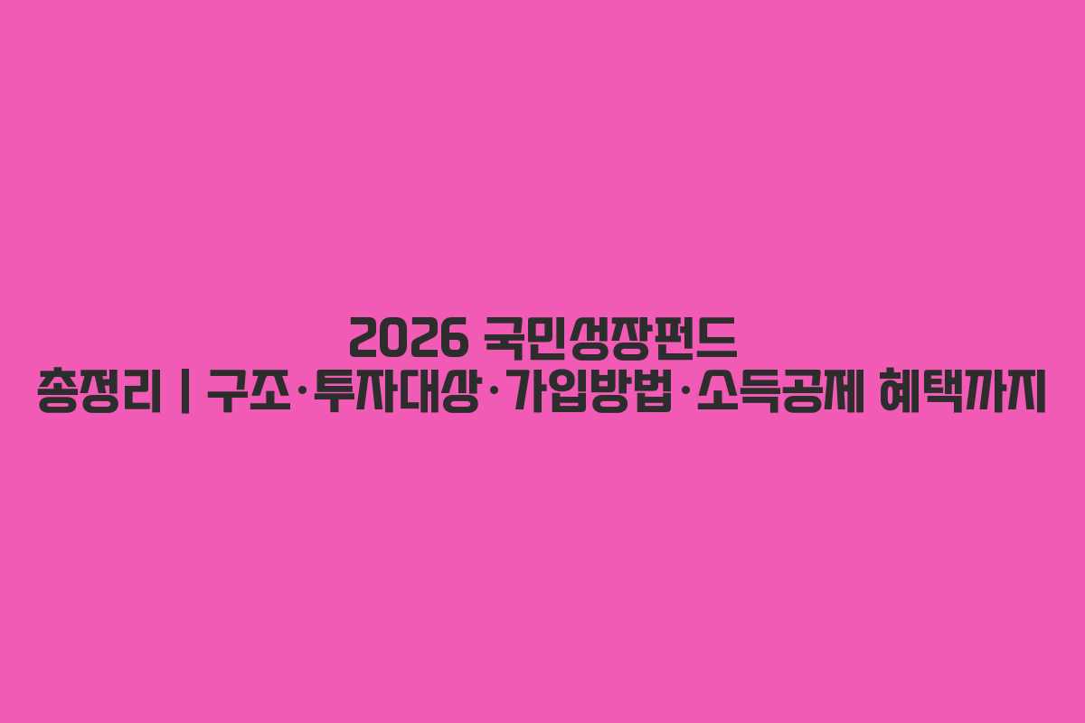 2026 국민성장펀드 총정리｜구조·투자대상·가입방법·소득공제 혜택까지