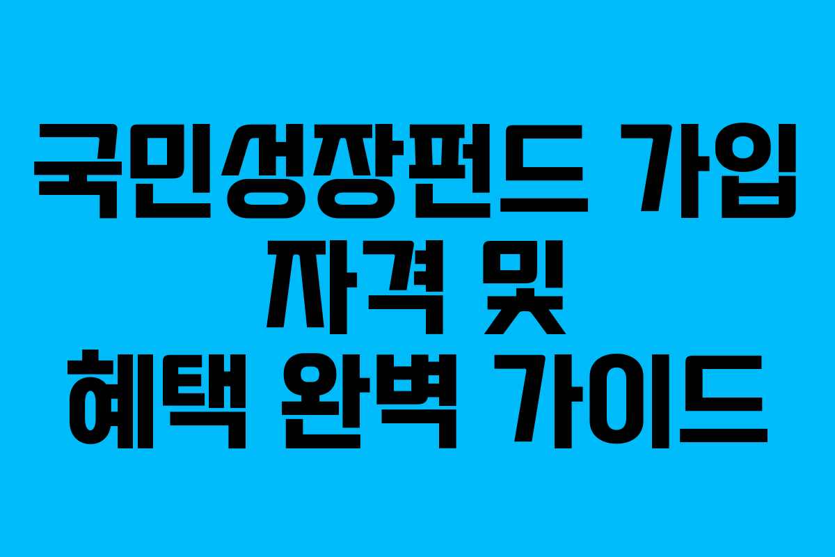 국민성장펀드 가입 자격 및 혜택 완벽 가이드