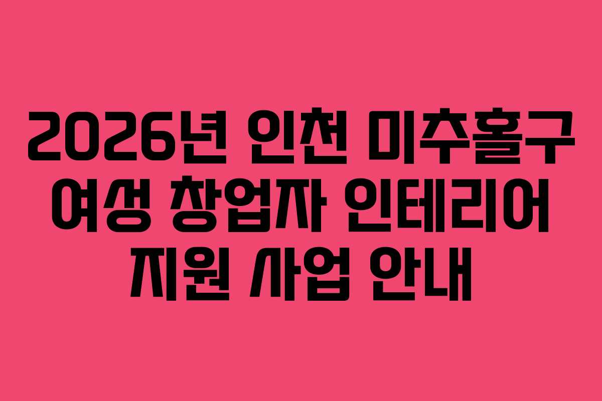 2026년 인천 미추홀구 여성 창업자 인테리어 지원 사업 안내