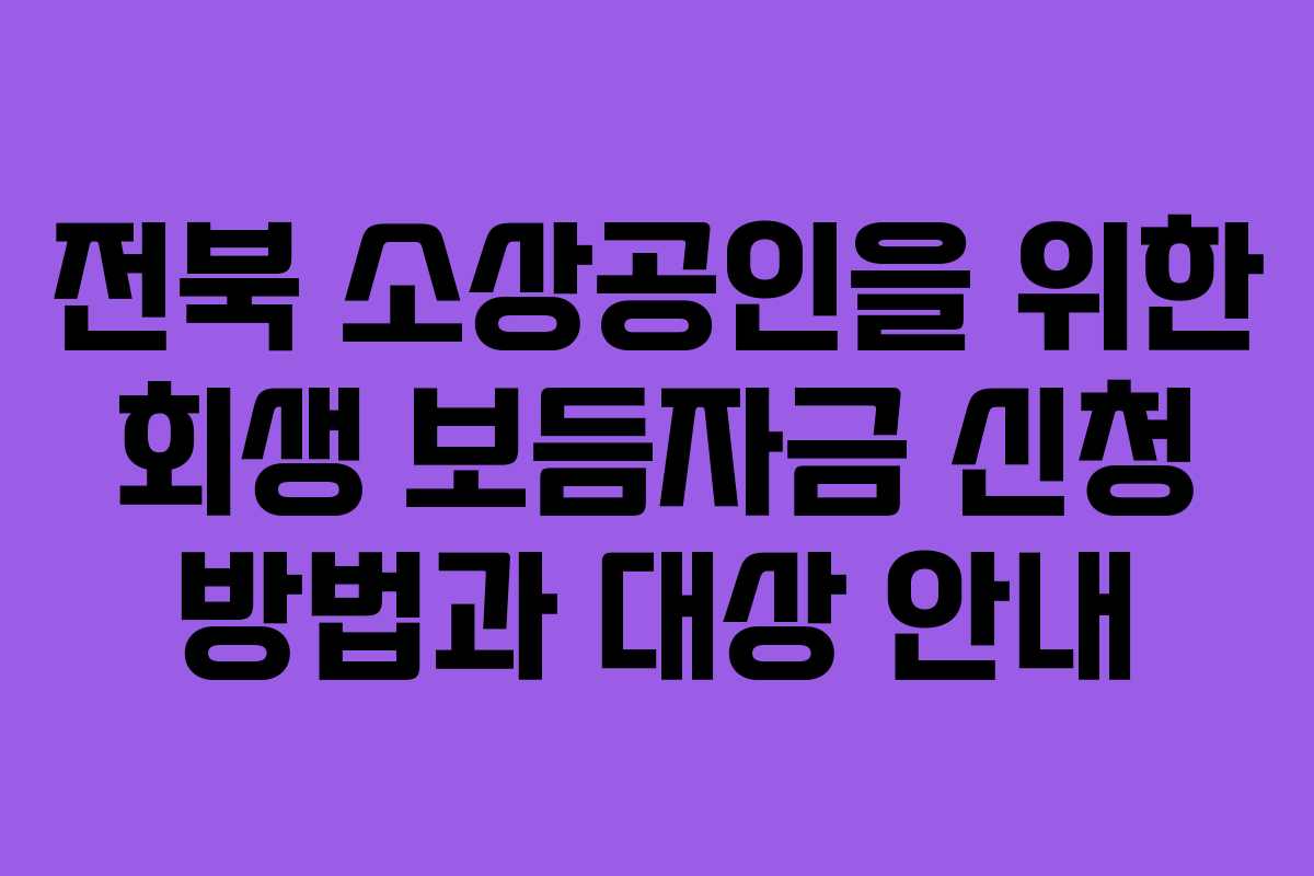 전북 소상공인을 위한 회생 보듬자금 신청 방법과 대상 안내
