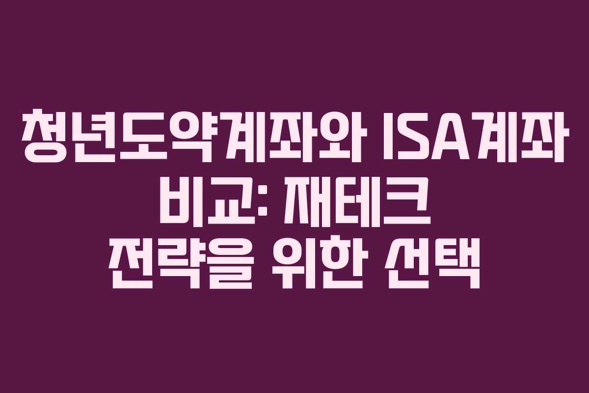 청년도약계좌와 ISA계좌 비교: 재테크 전략을 위한 선택