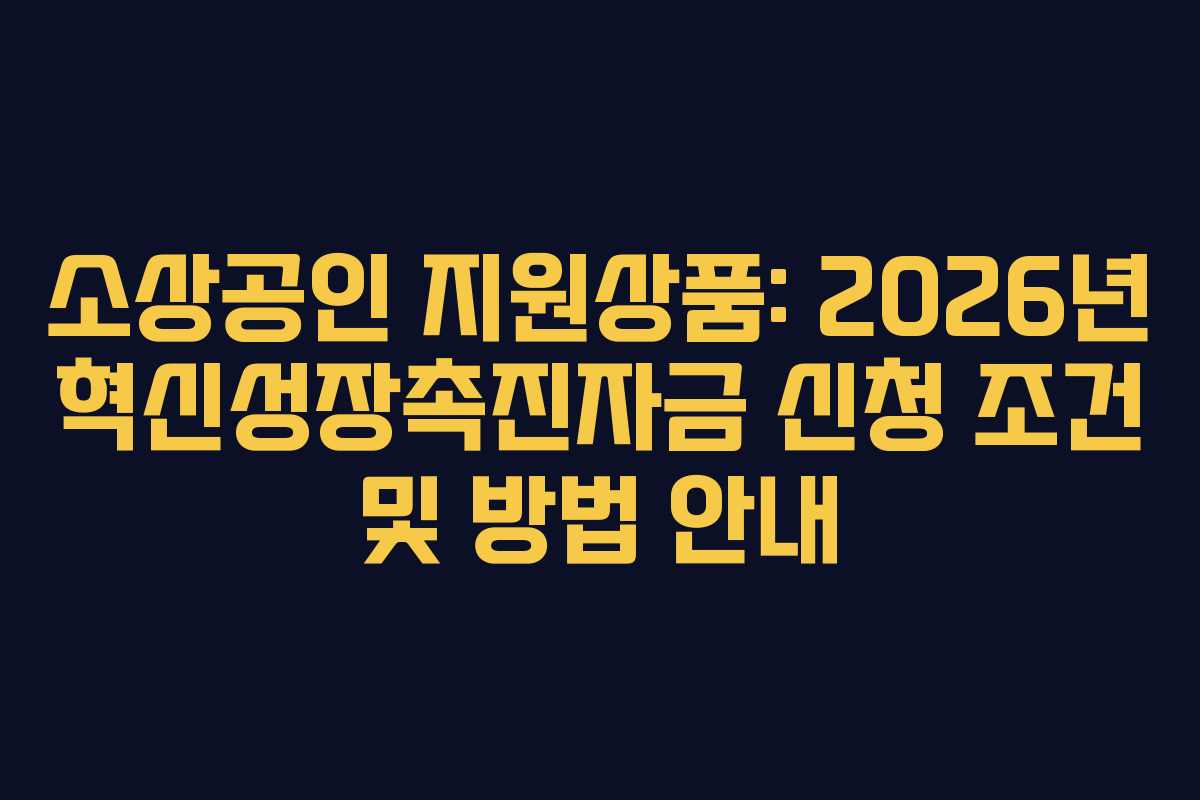 소상공인 지원상품: 2026년 혁신성장촉진자금 신청 조건 및 방법 안내