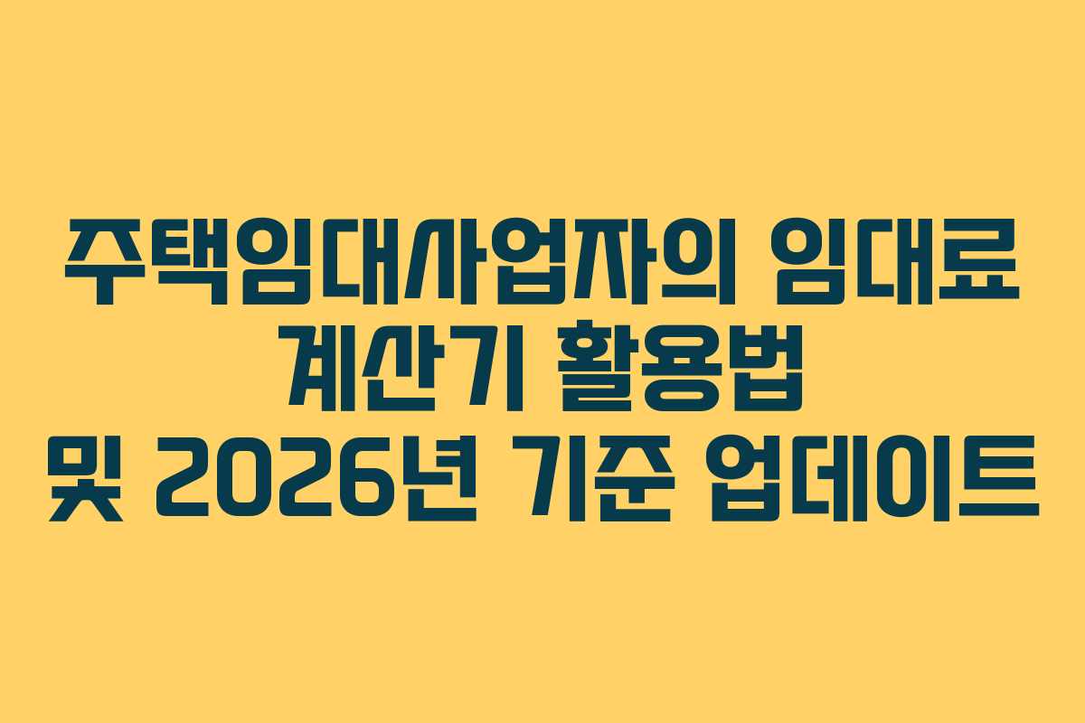 주택임대사업자의 임대료 계산기 활용법 및 2026년 기준 업데이트