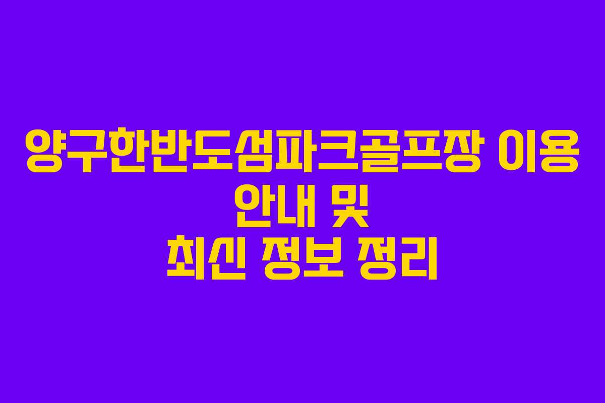 양구한반도섬파크골프장 이용 안내 및 최신 정보 정리
