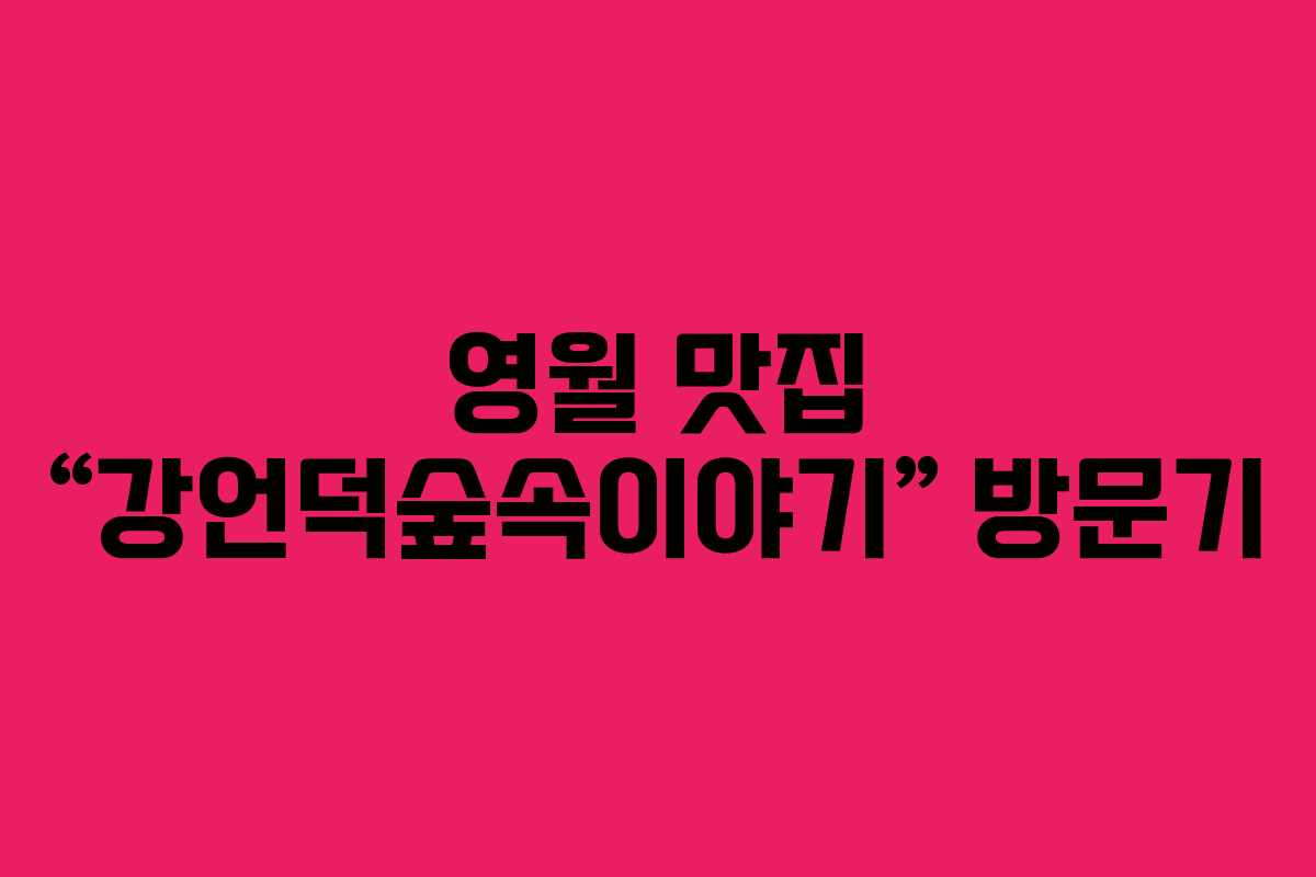 영월 맛집 “강언덕숲속이야기” 방문기