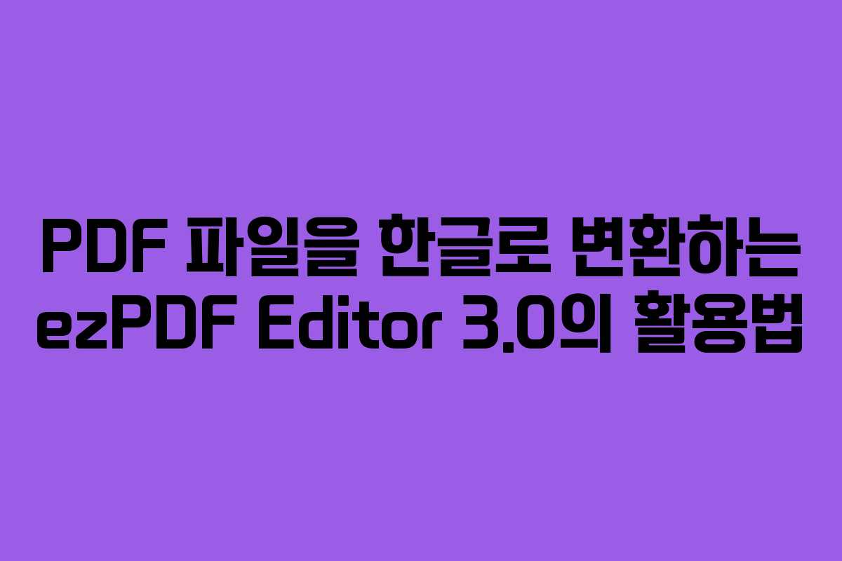PDF 파일을 한글로 변환하는 ezPDF Editor 3.0의 활용법