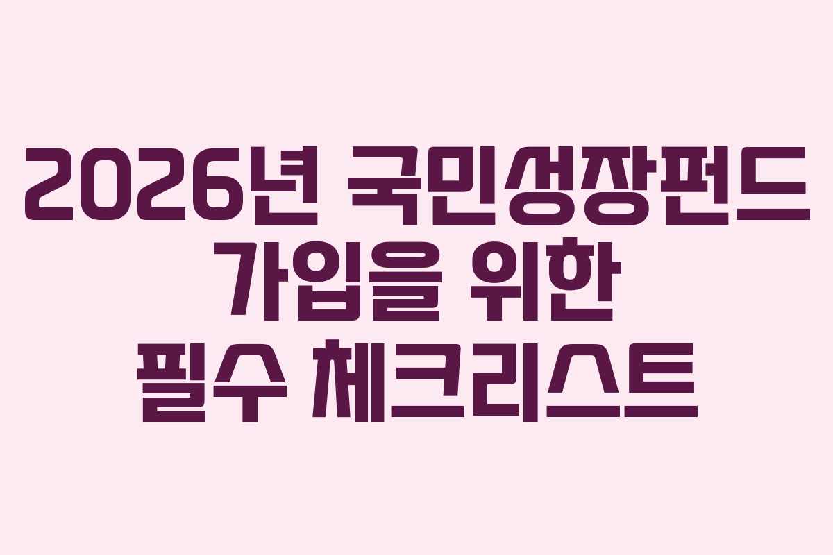 2026년 국민성장펀드 가입을 위한 필수 체크리스트