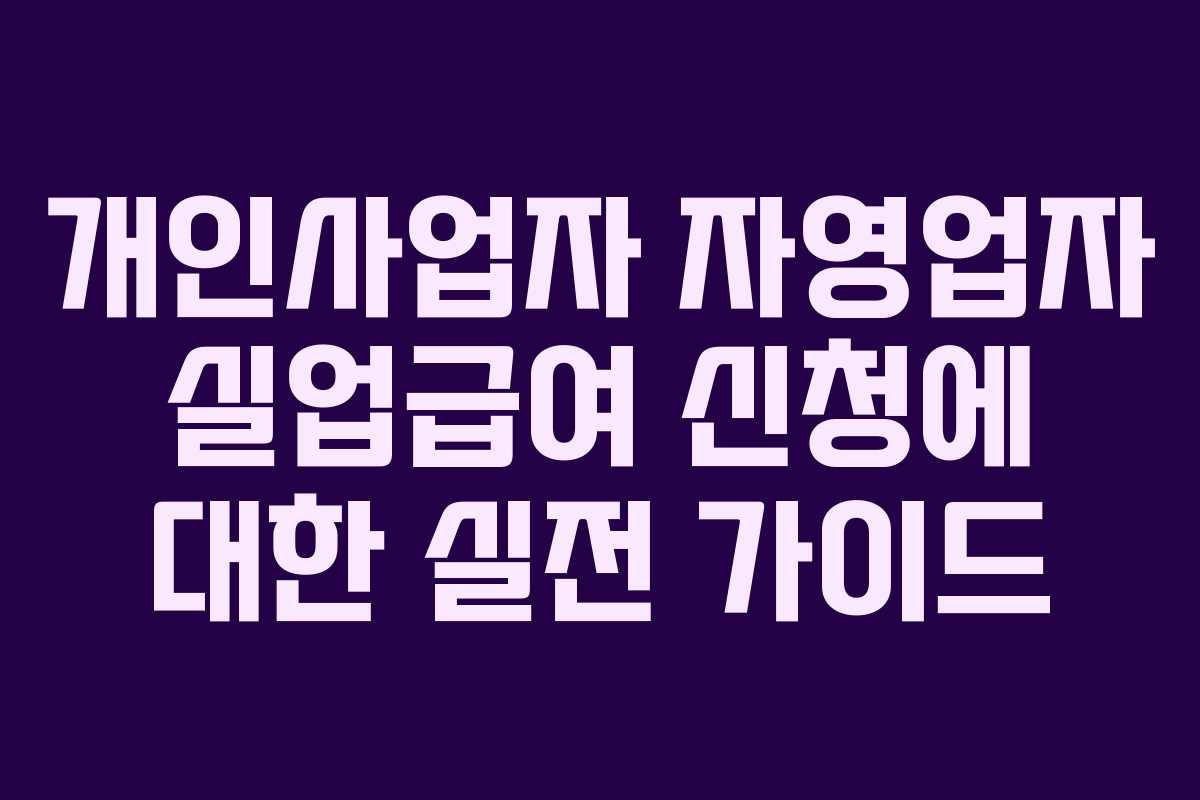 개인사업자 자영업자 실업급여 신청에 대한 실전 가이드