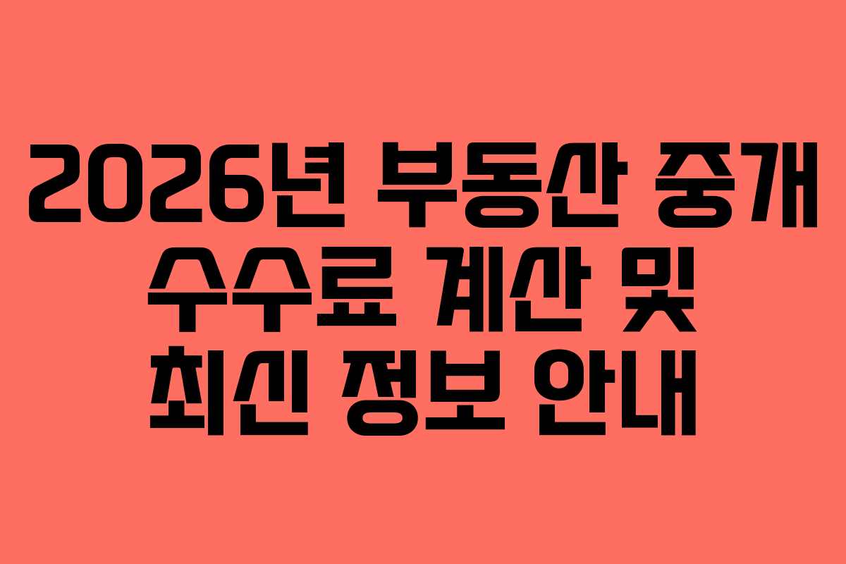 2026년 부동산 중개 수수료 계산 및 최신 정보 안내