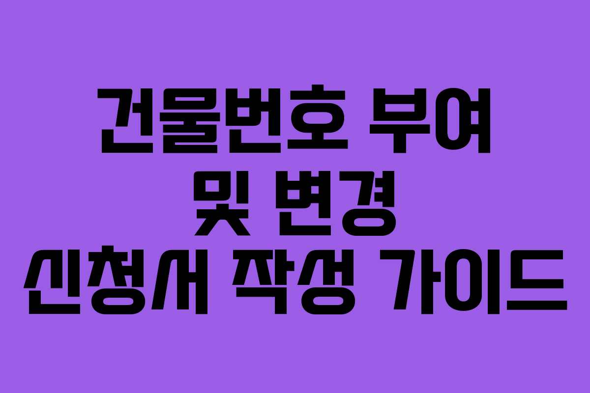 건물번호 부여 및 변경 신청서 작성 가이드