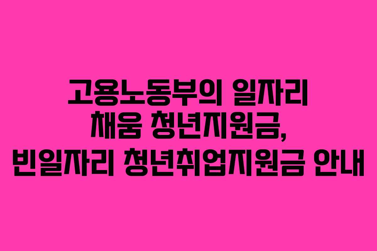 고용노동부의 일자리 채움 청년지원금, 빈일자리 청년취업지원금 안내