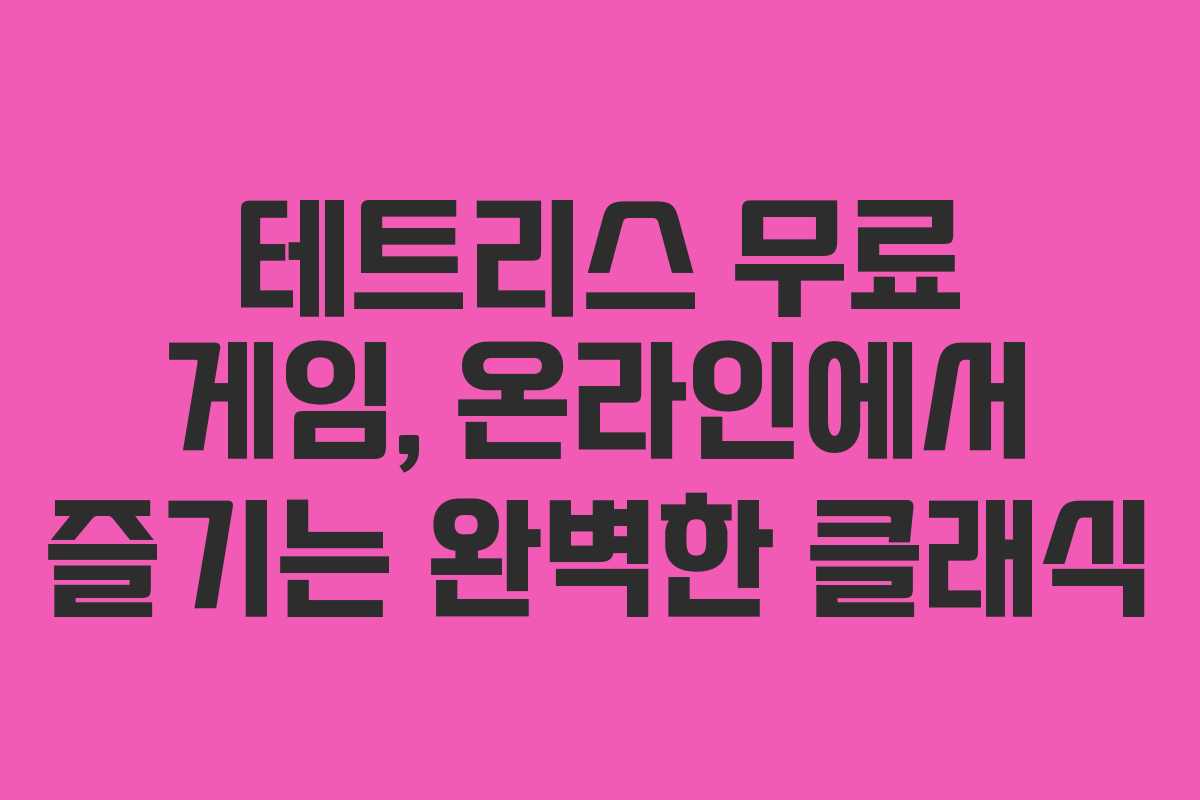 테트리스 무료 게임, 온라인에서 즐기는 완벽한 클래식