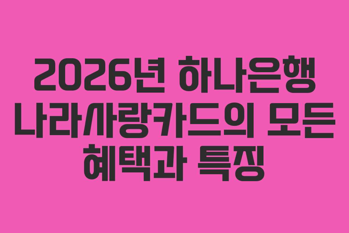 2026년 하나은행 나라사랑카드의 모든 혜택과 특징