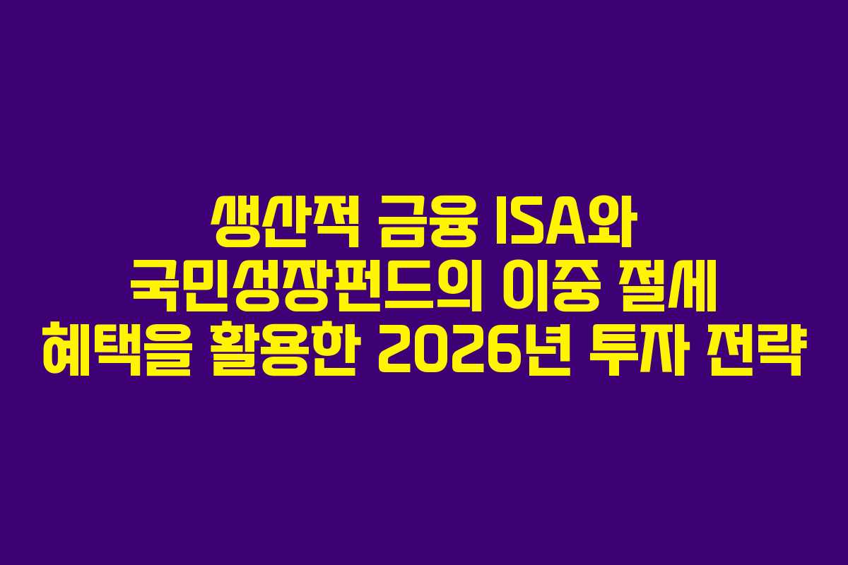 생산적 금융 ISA와 국민성장펀드의 이중 절세 혜택을 활용한 2026년 투자 전략