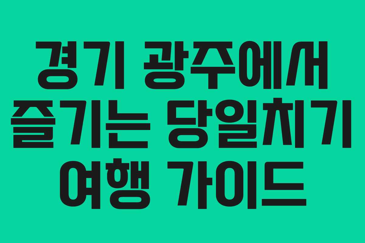경기 광주에서 즐기는 당일치기 여행 가이드