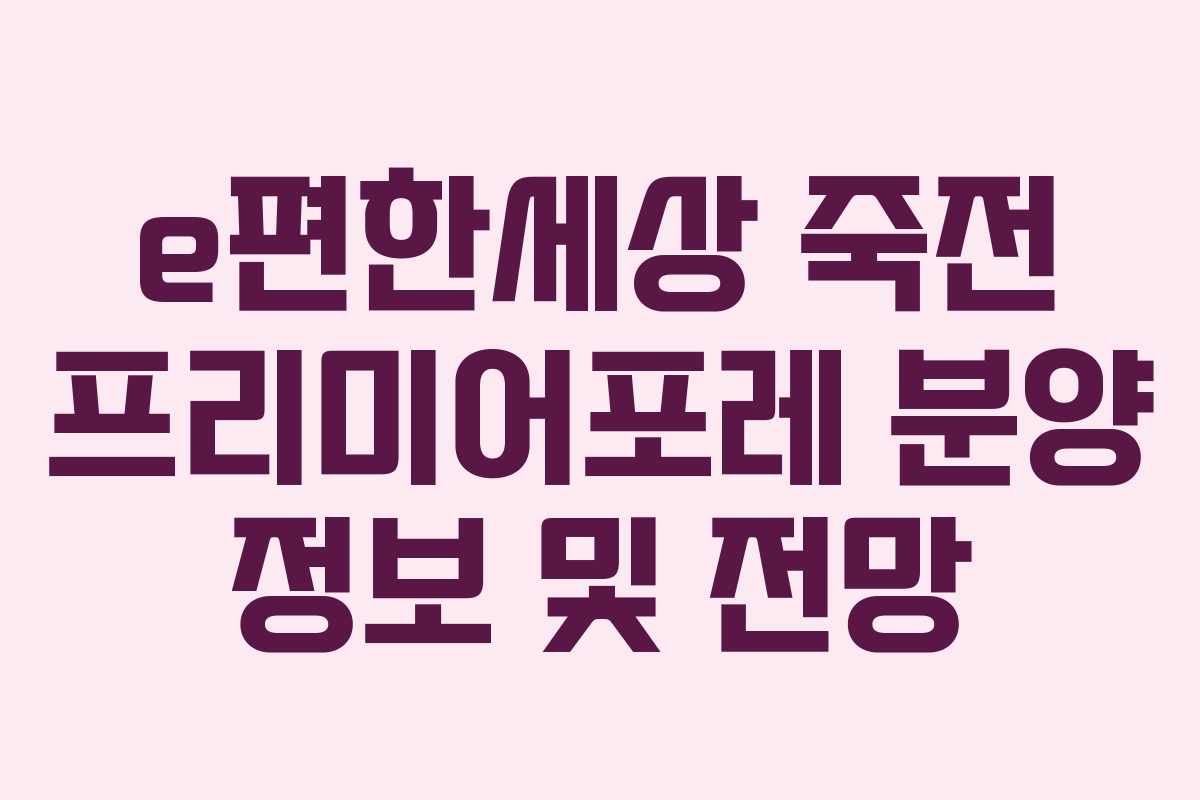 e편한세상 죽전 프리미어포레 분양 정보 및 전망