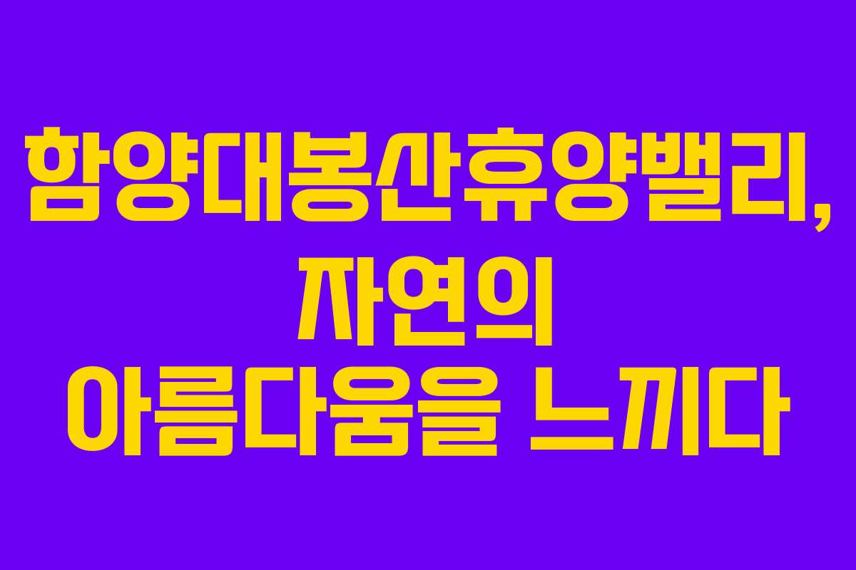 함양대봉산휴양밸리, 자연의 아름다움을 느끼다