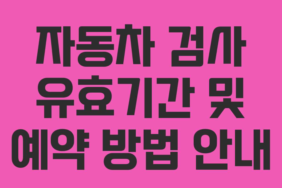 자동차 검사 유효기간 및 예약 방법 안내